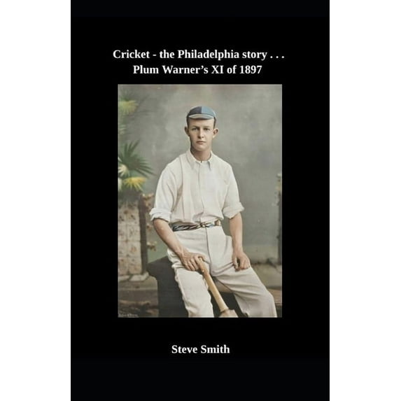 Cricket - The Philadelphia Story . . . Cricket - the Philadelphia story . . . Plum Warner's XI of 1897, (Paperback)