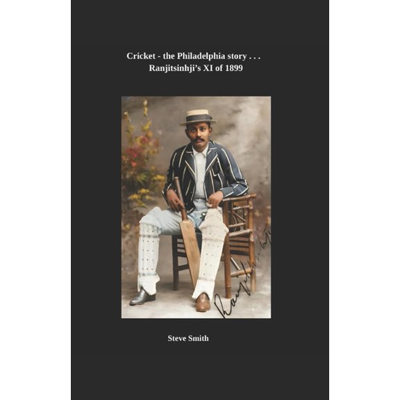 Cricket - The Philadelphia Story . . . Cricket, the Philadelphia story . . . Ranjitsinhji's XI of 1899, Book 3, (Paperback)