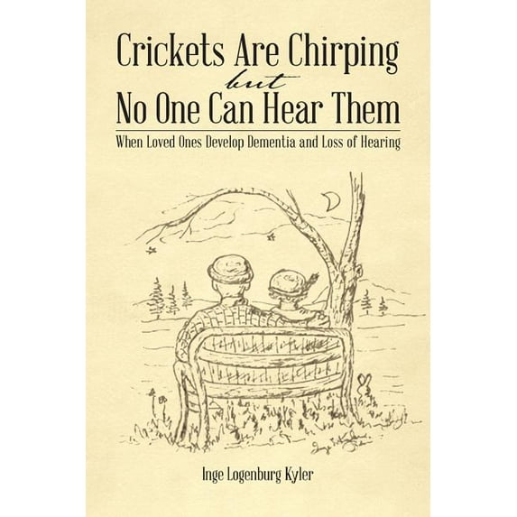 Crickets Are Chirping but No One Can Hear Them : When Loved Ones Develop Dementia and Loss of Hearing