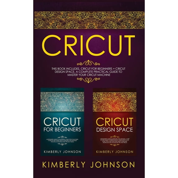 Cricut : 2 BOOKS IN 1 Cricut for Beginners + Cricut Design Space A Complete Practical Guide to Master your Cricut Machine (Hardcover)