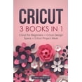 thumbnail image 1 of Cricut: 3 BOOKS IN 1: Cricut for Beginners + Design Space + Project Ideas. A Step-by-Step Guide with Illustrated Practical Examples to Mastering the Tools & Functions of Your Cutting Machine. (Paperba, 1 of 1