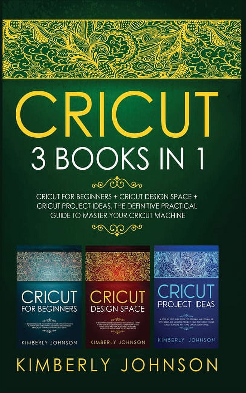 Cricut : 3 BOOKS IN 1. Beginner's Guide Book + Design Space + Project Ideas. The Definitive Practical Guide to Master your Cricut Machine (Hardcover)