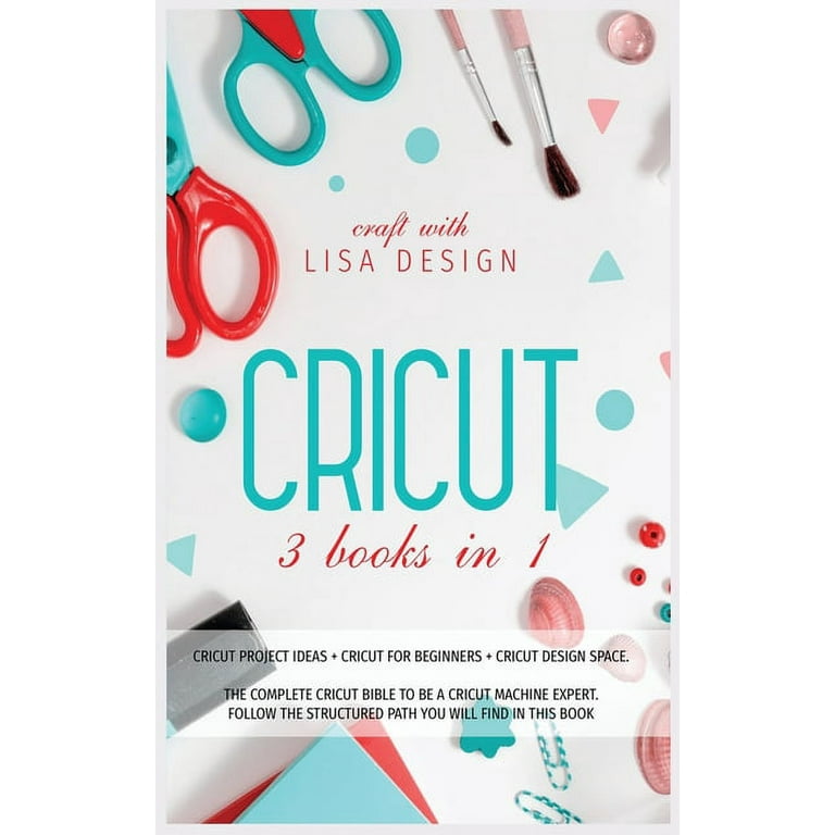 Cricut: 3 BOOKS IN 1. Beginner's Guide Book + Design Space +
