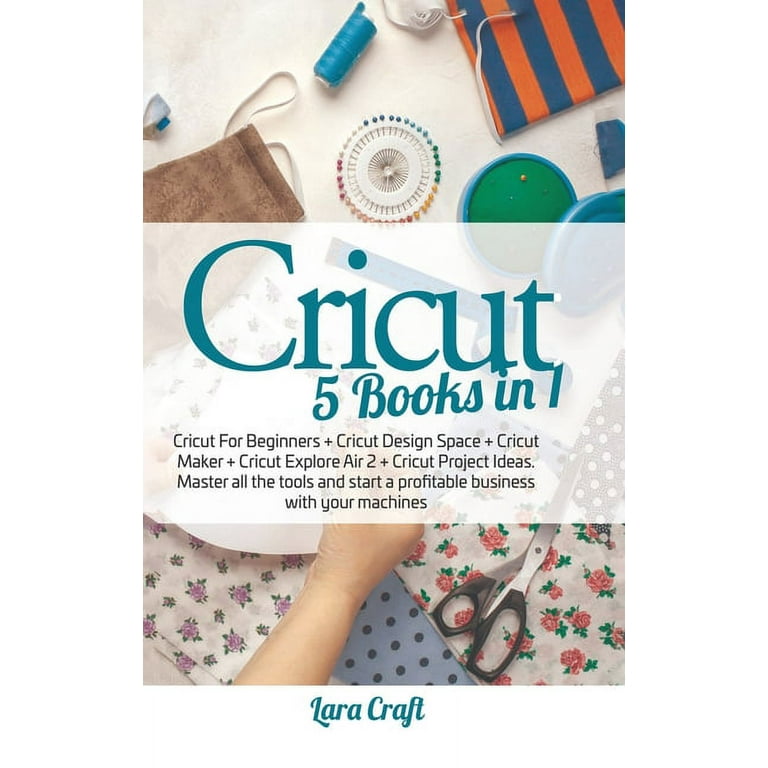 Cricut : 5 Books in 1: Cricut For Beginners + Cricut Design Space + Cricut  Maker + Cricut Explore Air 2 + Cricut Project Ideas. Master all the tools