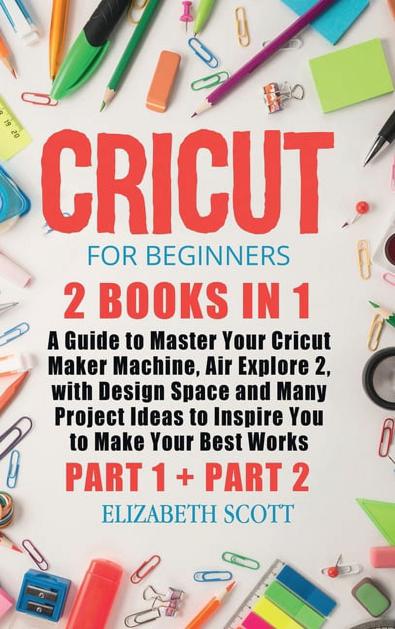 Cricut for Beginners: The Ultimate Step-by-Step Guide To Start and  Mastering Cricut, Tools and Accessories and Learn Tips and Tricks to Crea  (Hardcover)