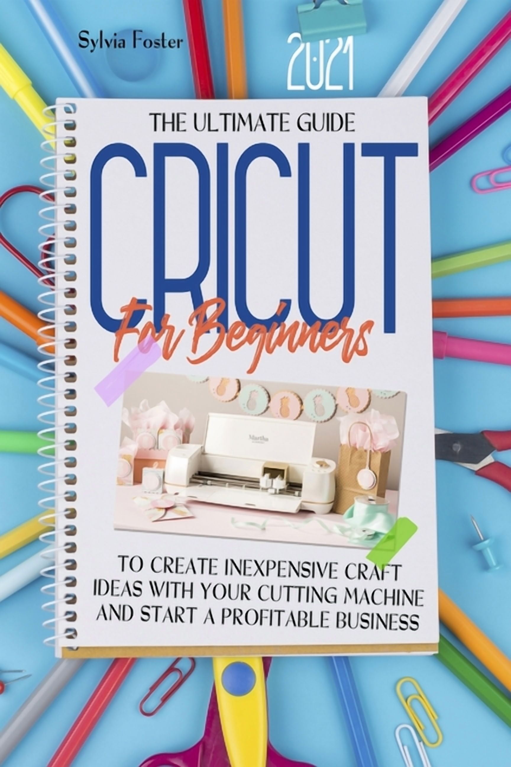Cricut For Beginners 2021 : The Ultimate Guide To Create Inexpensive Craft Ideas With Your Cutting Machine And Start A Profitable Business (Paperback)