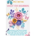thumbnail image 1 of Cricut for Beginners : A Comprehensive and Phased Beginner Guide to Allowing You to Use All the Features and Tools in Your Daily Operations with Your Cricut Machine and Mastering the Design Space (Paperback), 1 of 1