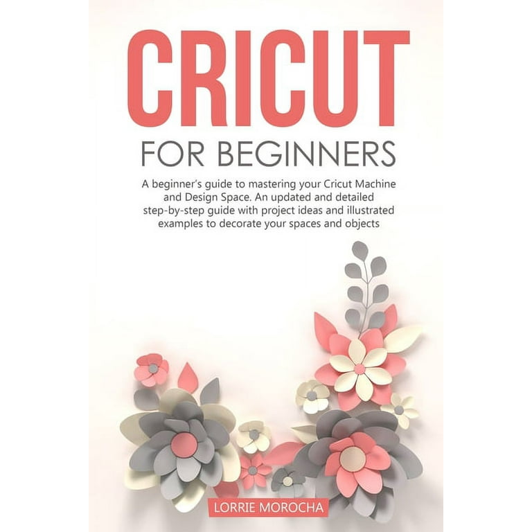 Cricut for Beginners: A beginner's guide to mastering your Cricut