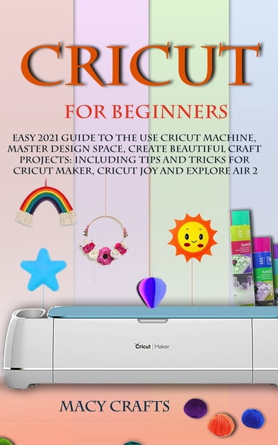 Cricut for Beginners: Easy 2021 Guide to Use the Cricut Machine