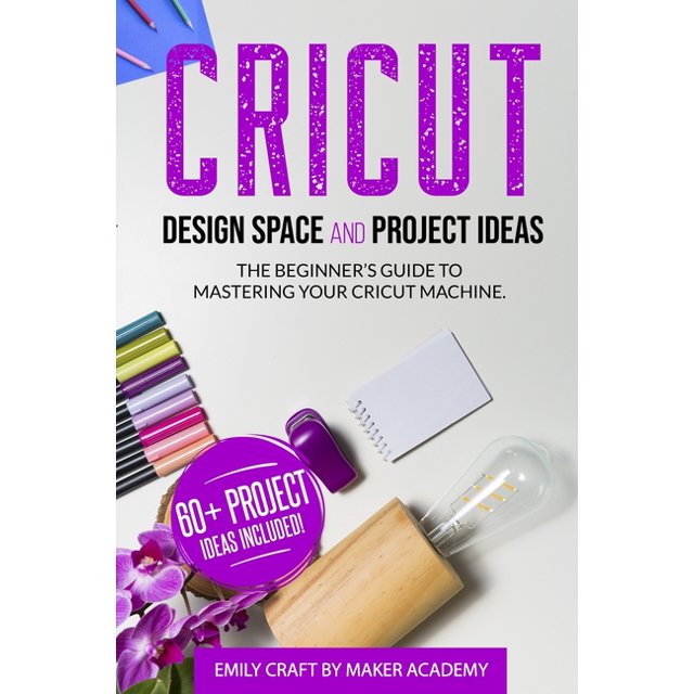 CRICUT DESIGN SPACE and PROJECT IDEAS The Beginner's Guide to
