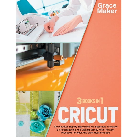 Cricut: Cricut: 3 Books in 1. The Practical Step By Step Guide For Beginners To Master a Cricut Machine And Making Money With The Item Produced - Project And Craft Ideas Included (Paperback)