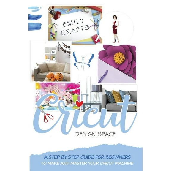 Cricut: Cricut Design Space : A Step by Step Guide for Beginners to Make and Master Your Cricut Machine (Series #2) (Paperback)