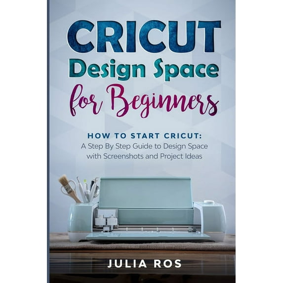 Cricut Dеsign Spacе for Beginners: How to Start Cricut: A Stеp By Stеp Guidе to Design Space with Screenshots and Project Ideas (Paperback)