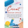 thumbnail image 1 of Cricut Design Space : A Complete and Practical Beginners Guide to Cricut Design Space, Make Your Own Projects with Illustrations, Images and New Originals Project Ideas (Paperback), 1 of 1