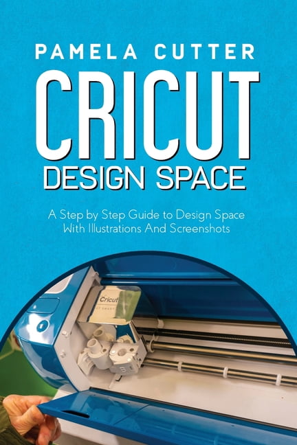 Cricut Design Space: A Step by Step Guide to Design Space With ...