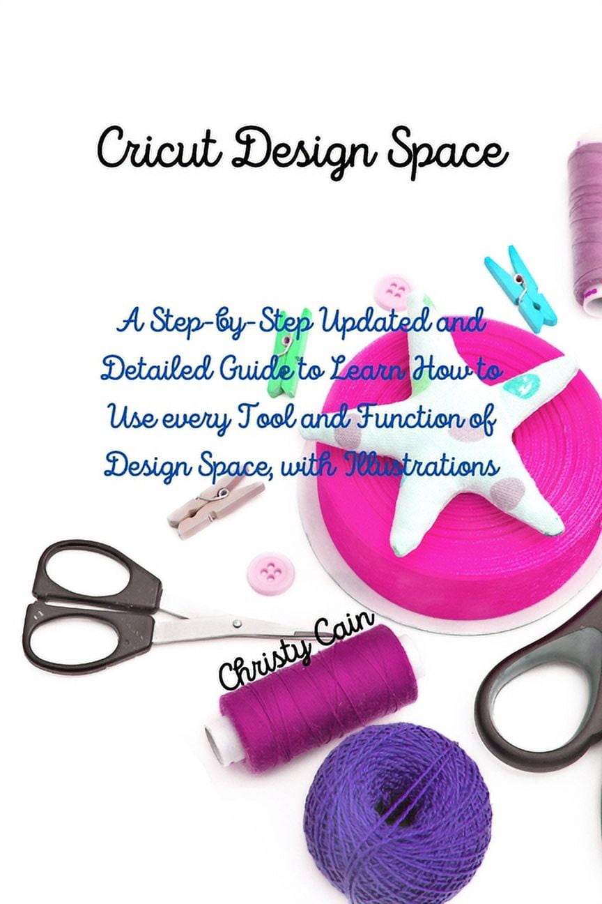 Cricut Design Space: A Step-by-Step Updated and Detailed Guide to Learn ...