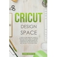 thumbnail image 1 of Cricut Design Space : A step-by-step beginner's guide to mastering Design Space. An updated and detailed guide with Tips and Tricks to realize your Cricut project ideas. (Paperback), 1 of 1