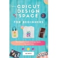 thumbnail image 1 of Cricut Design Space For Beginners : A Complete Guide To Design Space + Tips And Tricks (Paperback), 1 of 1