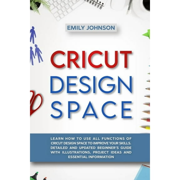 Cricut Design Space: Learn How to Use All Functions of Cricut Design Space to Improve Your Skills. Detailed and Updated , (Paperback)