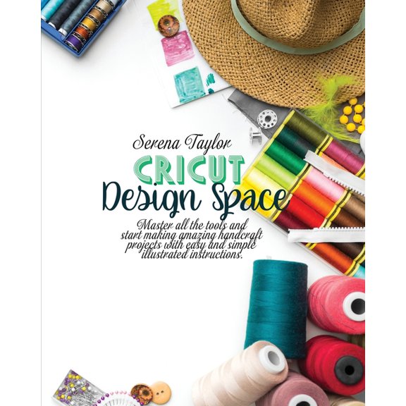 Cricut Design Space : Master All The Tools and Start Making Amazing Handcraft Projects With Easy and Simple Illustrated Instructions (Paperback)