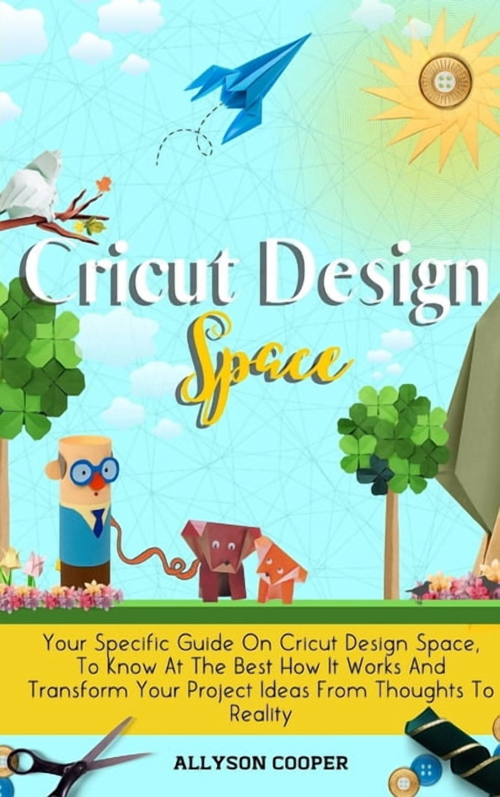 Cricut Design Space: Your Specific Guide On Cricut Design Space, To Know At The Best How It Works And Transform Your Pro, (Hardcover)