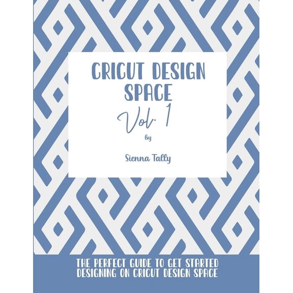 Cricut Design Space Vol.1: The Perfect Guide To Get Started Designing On Cricut Design Space, (Paperback)