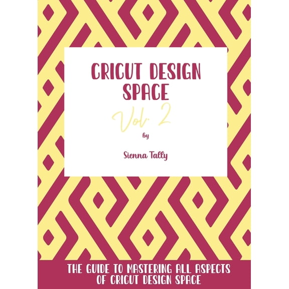 Cricut Design Space Vol.2: The Guide to Mastering All Aspects of Cricut Design Space, (Hardcover)