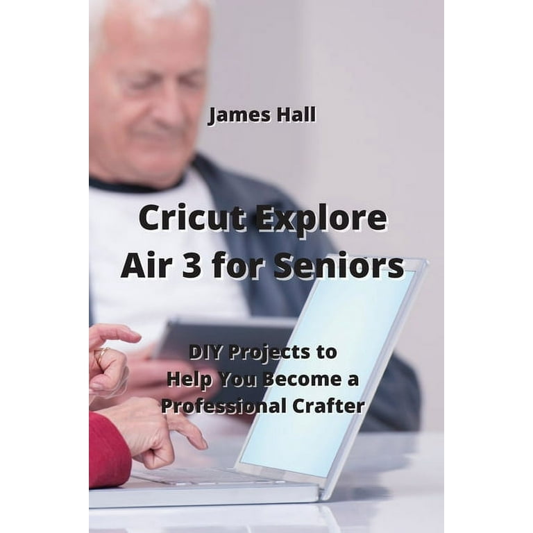 Cricut Explore Air 3 for Seniors: DIY Projects to Help You Become a  Professional Crafter (Paperback) 