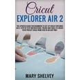 thumbnail image 1 of Cricut Explorer Air 2 : The Updated Guide For Beginners To Set Up Cricut Explorer Air 2. Step By Step Instructions, Tricks And Tools To Create Your Project Ideas From Zero In An Easy Way. (Hardcover), 1 of 1