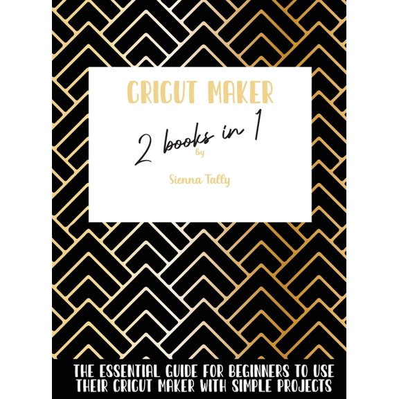 Cricut Maker 2 Books In 1: The Essential Guide For Beginners To Use Their Cricut Maker With Simple Projects, (Hardcover)