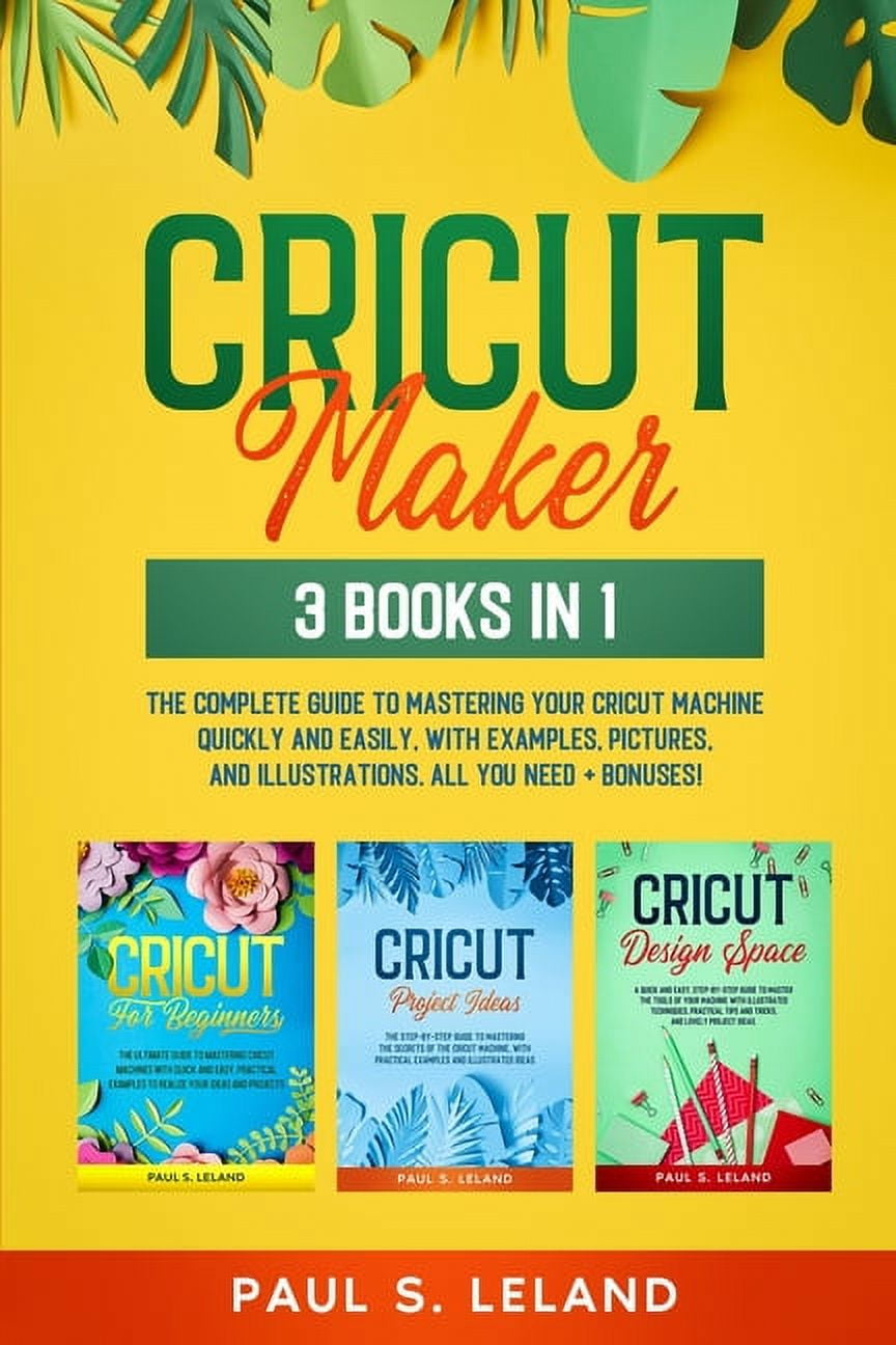 Cricut: 12 Books in 1. The Complete Step-by-Step Guide for Beginners with  Illustrations to Mastering all Machines, Tools & Materials. Design Space