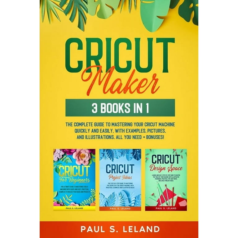 Cricut Maker: 3 BOOKS IN 1: The Complete Guide To Mastering Your Cricut  Machine Quickly And Easily, With Examples, Pictures, And Ill (Paperback)