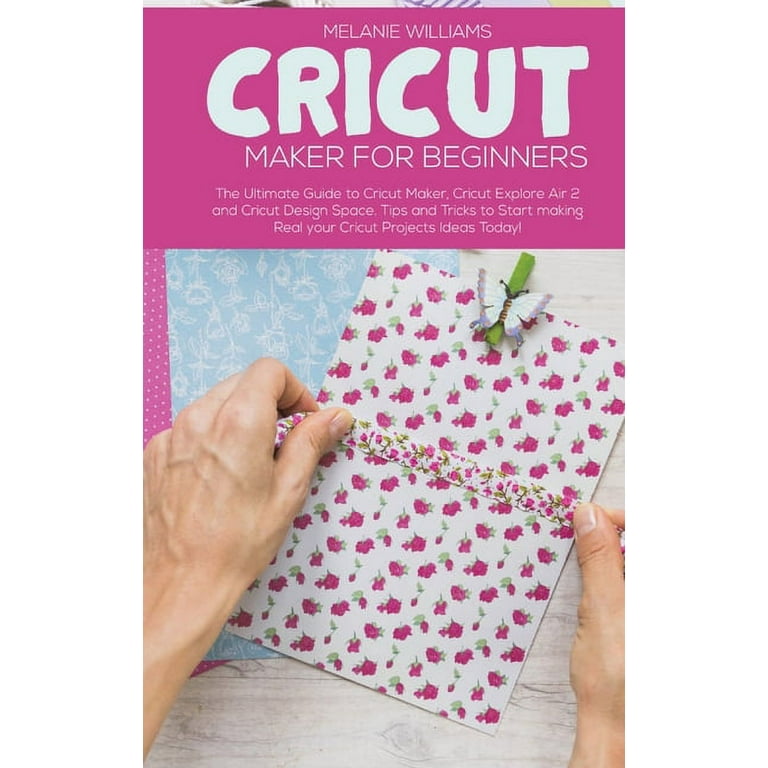 Cricut Maker Projects for Beginners: The Ultimate Guide to