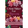 thumbnail image 1 of Cricut Maker For Beginners: All You Need To Know About Cricut Maker, Understand The Different Models And How They Work, (Hardcover), 1 of 1
