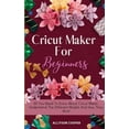 thumbnail image 1 of Cricut Maker For Beginners: All You Need To Know About Cricut Maker, Understand The Different Models And How They Work, (Hardcover), 1 of 1