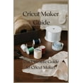 thumbnail image 1 of Cricut Maker Guide: The Ultimate Guide to Cricut Maker, 1 of 1