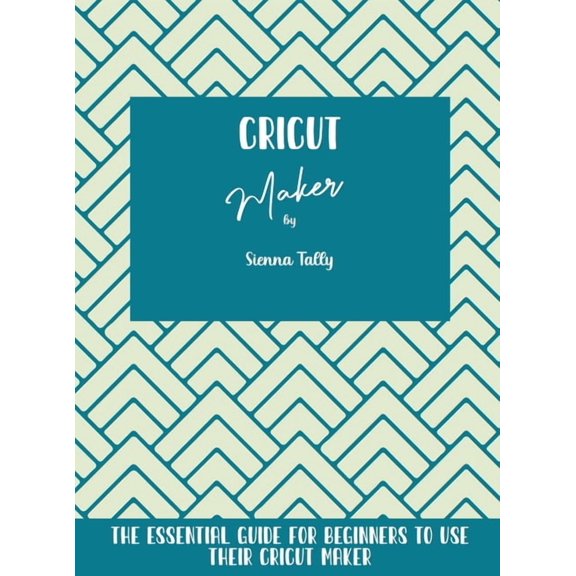 Cricut Maker: The Essential Guide For Beginners To Use Their Cricut Maker, (Hardcover)