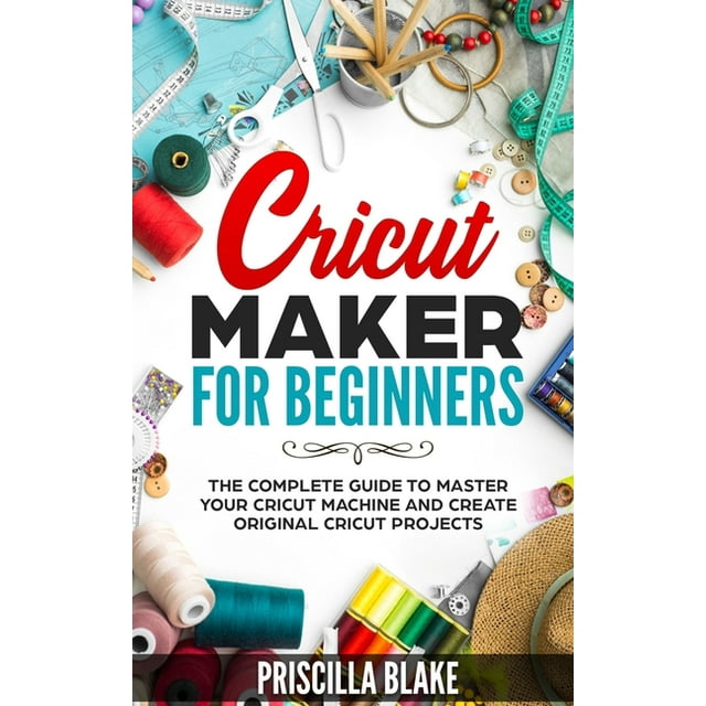 Cricut Maker for Beginners The Complete Guide to Master your Cricut