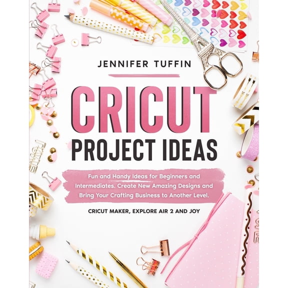 Cricut Project Ideas: Fun and Handy Ideas for Beginners and Intermediates. Create New Amazing (Paperback) by Jennifer Tuffin