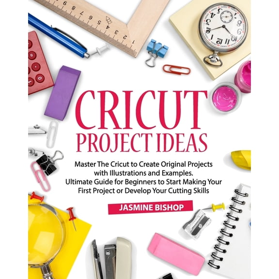 Cricut Project Ideas: Master The Cricut to Create Original Projects with Illustrations and Examples. Ultimate Guide for , (Paperback)
