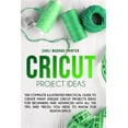 thumbnail image 1 of Cricut Project Ideas: The Complete Illustrated Practical Guide to Create Many Unique Cricut Projects Ideas For Beginners And Advanced With All the Tips and Tricks You Need To Know for Design Space (Pa, 1 of 1