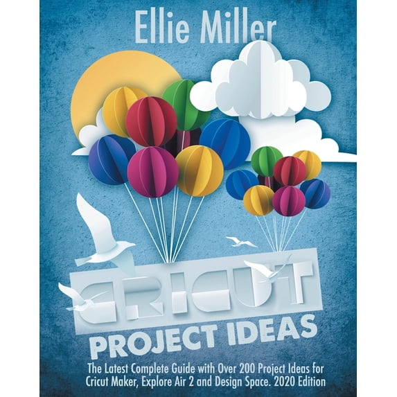 Cricut Project Ideas: The Latest Complete Guide with Over 200 Project Ideas for Cricut Maker, (Paperback) by Ellie Miller