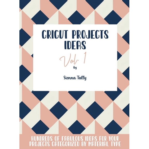 Cricut Project Ideas Vol.1: Hundreds of Fabulous Ideas for Your Projects Categorized by Material Type, (Hardcover)