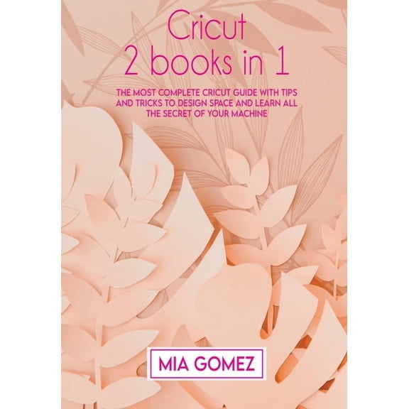 Cricut Cricut: The Most Complete Cricut Guide With Tips and Tricks To Design Space and Learn All The secret Of Your Machine, Book 1, (Paperback)