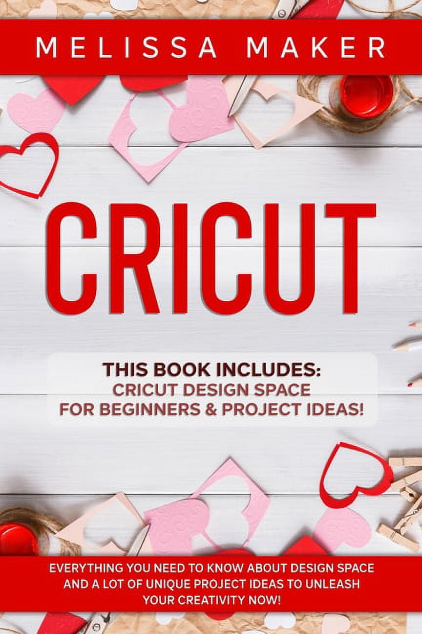 Cricut : This Book Includes: Cricut Design Space For Beginners & Project Ideas! Everything you need to know about Design Space and a lot of Unique Project Ideas to unleash your Creativity NOW! (Paperback)