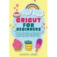 thumbnail image 1 of Cricut for Beginners: A Step By Step Guide To Learn How To Use Your Cricut Machine., (Paperback), 1 of 1