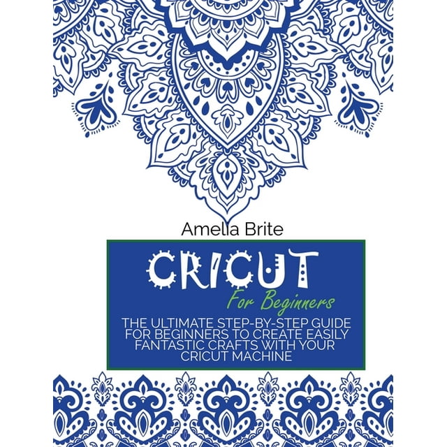 Cricut for Beginners : The Ultimate Step-By-Step Guide for Beginners to Create Easily Fantastic Crafts with Your Cricut Machine (Hardcover)