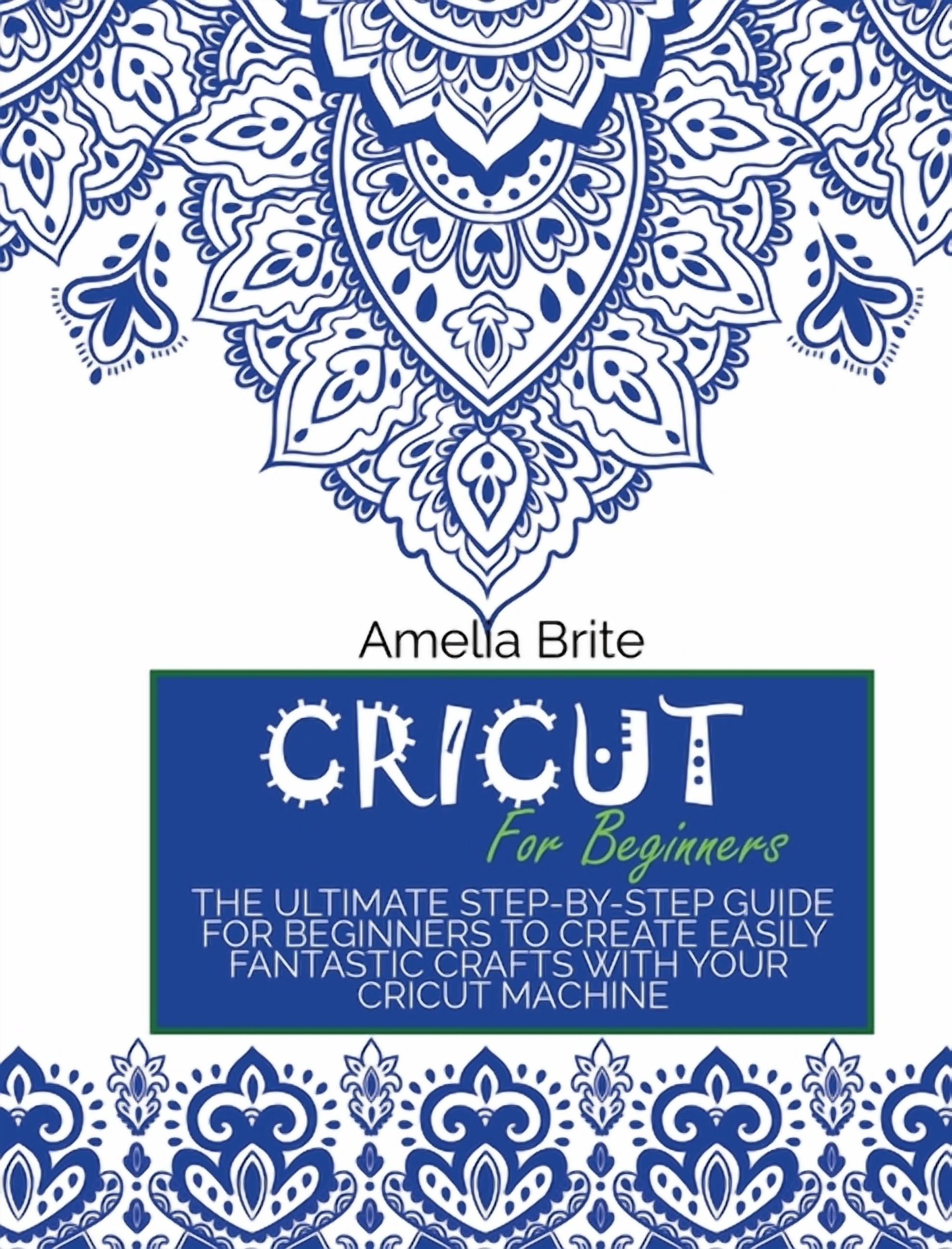 Cricut for Beginners: The Ultimate Step-By-Step Guide for Beginners to ...
