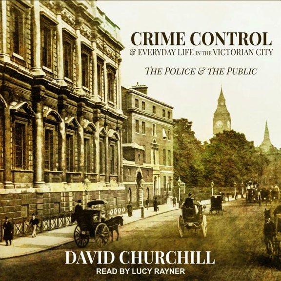 Crime Control and Everyday Life in the Victorian City: The Police and the Public (Audiobook)
