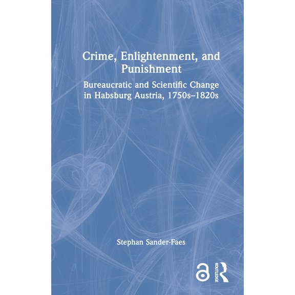 Crime, Enlightenment, and Punishment: Bureaucratic and Scientific Change in Habsburg Austria, 1750s-1820s, (Hardcover)